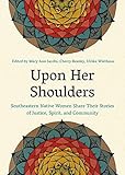 Upon Her Shoulders: Southeastern Native Women Share Their Stories of Justice, Spirit, and Community (English Edition)