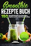 Smoothie Rezepte Buch: 150 Smoothie Rezepte zum Abnehmen, Entgiften und für mehr Power im Alltag - Schnelle & günstige Rezepte für grüne Smoothies, Früchte Smoothies, Diät- und Protein S