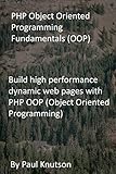 PHP Object Oriented Programming Fundamentals (OOP): Build high performance dynamic web pages with PHP OOP (Object Oriented Programming) (English Edition)