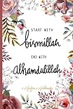 Start with Bismillah - End with Alhamdulillah: Muslim Journal, Notebook and Diary | Islamic Gift for Women |120 lined Pages 6x9