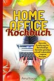 Homeoffice Kochbuch: gesunde Ernährung für Berufstätige, Gerichte günstig und schnell zubereiten + vegane Rezep