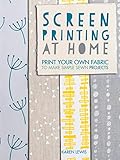 Screen Printing at Home: Print Your Own Fabric to Make Simple Sewn Projects (English Edition)