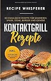 Kontaktgrill Rezepte: 50 himmlische Rezepte für Sandwich, Spieße, Steak, Burger und Gemüse (inkl. vegetarischen und veganen Rezepten)