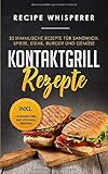 Kontaktgrill Rezepte: 50 himmlische Rezepte für Sandwich, Spieße, Steak, Burger und Gemüse (inkl. vegetarischen und veganen Rezepten)