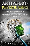 ANTI AGING - REVERSE AGING: Der Durchbruch zur Verjüngung nach den neuesten wissenschaftlichen Erk