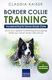 Border Collie Training – Hundetraining für Deinen Border Collie: Wie Du durch gezieltes Hundetraining eine einzigartige Beziehung zu Deinem Border Collie aufbaust (Border Collie Erziehung 2)