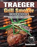 Traeger Grill Smoker Cookbook: Smoke Meat, Bake, or Roast Like A Chief. Great Flavorful Recipes for Beginners and Advanced Users on A Budg