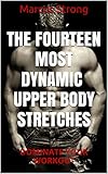 Bodybuilding: The 14 Best UPPER BODY Stretches For Your Exercise Workout (Weight Training, Yoga Studio, Body Building For Beginners): Bodybuilding: Upper Body Stretches (English Edition)