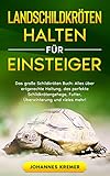 LANDSCHILDKRÖTEN HALTEN FÜR EINSTEIGER: Das große Schildkröten Buch - Alles über artgerechte Haltung, das perfekte Schildkrötengehege, Futter, Überwinterung und vieles mehr!