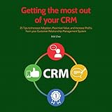 Getting the Most out of Your CRM: 25 Tips to Increase Adoption, Maximize Value and Increase Profits from Your Customer Relationship Management Sy