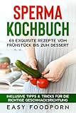 Sperma Kochbuch: 69 exquisite Rezepte vom Frühstück bis zum Dessert - Inklusive Tipps & Tricks für die richtige Geschmacksrichtung