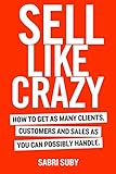 SELL LIKE CRAZY: How to Get As Many Clients, Customers and Sales As You Can Possibly Handle (English Edition)