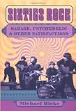 Sixties Rock: Garage, Psychedelic, and Other Satisfactions (Music in American Life)