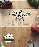 80 Rezepte und Snacks mit der Heißluft Friteuse: Einfach. Kalorienarm. Leck