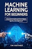 Machine Learning for Beginners: A Comprehensive Guide to Artificial Intelligence and Data Science. Master Deep Learning, Python, Algorithms and Its App