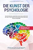 Die Kunst der Psychologie: Wie Sie Menschen lesen, ihre Psyche analysieren und mit dem 1x1 der suggestiven Manipulation Menschen für sich gewinnen - Für Anfänger und Fortg