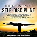 The Power of Self-Discipline: How to Use Self Control and Mental Toughness to Achieve Your Goals. Will Power, Self-Acceptance, Mindset Training, and Boost Self-C