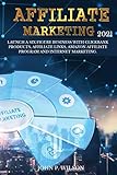 Affiliate Marketing 2021: Launch a Six Figure Business with Clickbank Products, Affiliate Links, Amazon Affiliate Program and Internet Marketing