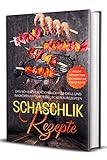 Schaschlik Rezepte: Das Schaschlik Kochbuch für Grill und Backofen mit über 100 leckeren Rezepten - Inklusive Marinaden sowie vegetarischer und veganer Rezep