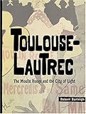 Toulouse-Lautrec: The Moulin Rouge and the City of Lig