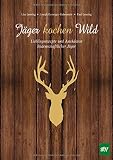 Jäger kochen Wild: Lieblingsrezepte und Anekdoten leidenschaftlicher Jäg