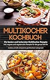 Multikocher Kochbuch: Die besten und leckersten Multikocher Rezepte inkl. vegane und vegetarische Rezepte für die ganze Familie - modern, schnell, zeitsparend, geschmackvoll und g