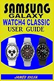 SAMSUNG GALAXY WATCH4 CLASSIC USER GUIDE: The Practical Manual For Beginners & Seniors To Effectively Master, Operate And Troubleshoot The Watch 4 Classic With Tips And Tricks And Colorful S