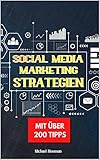 Social Media Marketing Strategien: 200 Tipps zum erfolgreichen Aufbau und kommerziellen Nutzung eigener Social Media Kanäle für Unternehmer und Selbstständig