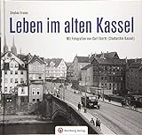 Leben im alten Kassel: Mit Fotografien von Carl Eberth (Stadtarchiv Kassel) (Historischer Bildband)