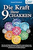 Die Kraft Ihrer 9 Chakren: Wie Sie mit Chakra-Meditation, Yoga & Co. eine nie dagewesene Lebensenergie entfachen, Ihre Selbstheilungskräfte aktivieren und zur holistischen Gesundheit gelang