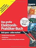 Das große Elektronik-Praktiker-Buch: Geld sparen - selber machen! Richtig messen und prüfen, richtig löten, Batterien und Akkus richtig pfleg