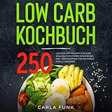 LOW CARB KOCHBUCH: 250 leckere Diät Rezepte für eine kohlenhydratarme Ernährung. Inkl. Nährwerten. Für die ganze Familie geeignet. (Low Carb Rezepte, Band 1)