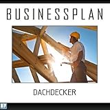 Businessplan Vorlage - Existenzgründung Dachdecker Start-Up professionell und erfolgreich mit Checkliste, Muster inkl. Beisp