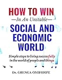 HOW TO WIN IN AN UNSTABLE SOCIAL AND ECONOMIC WORLD: Simple steps to living successfully in the world of people and things (English Edition)