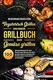 Vegetarisch Grillen - das große Grillbuch zum Gemüse grillen!: 100 leckere Rezepte für den fleischlosen Genuss für eine ausgewogene und gesunde Ernährung für Holzkohlen- und Gasg