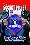 The Secret Power of Blogging: How to Promote and Market Your Business, Organization, or Cause With Free Blogs (English Edition)