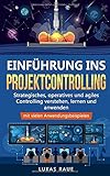 Einführung ins Projektcontrolling: Strategisches, operatives und agiles Controlling lernen, verstehen und anwenden - mit vielen Anwendungsbeisp