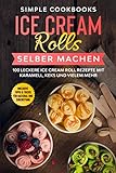 Ice Cream Rolls selber machen: 100 leckere Ice Cream Roll Rezepte mit Karamell, Keks und vielem mehr - Inklusive Tipps & Tricks für Material und Zubereitung