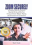 ZOOM SECURELY:: A Complete Beginner's Guide to Securely Set up and Run Your First Live Stream, Webinar, Meeting, and Screencast with Screenshots (English Edition)
