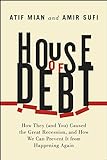 House of Debt: How They (and You) Caused the Great Recession, and How We Can Prevent It from Happening Ag