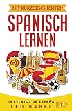 Mit Kurzgeschichten Spanisch lernen – 15 relatos de España: Spanien und seine Kultur kennen lernen. 15 zweisprachige Kurzgeschichten für Anfänger, ... mit Vokabellisten (Leo Babels Sprachbücher)