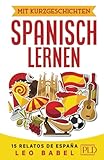 Mit Kurzgeschichten Spanisch lernen – 15 relatos de España: Spanien und seine Kultur kennen lernen. 15 zweisprachige Kurzgeschichten für Anfänger, ... mit Vokabellisten (Leo Babels Sprachbücher)