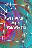 Wie war mein Passwort?: Vergessen Sie nicht, wie Sie auf Ihr Konto zugreifen, Ihre Konten schützen und Ihre Passwörter in Ihr privates Notizbuch schreib