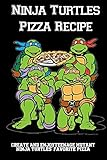 Ninja Turtles Pizza Recipe: Create And EnjoyTeenage Mutant Ninja Turtles' Favorite Pizzas!: Rules For The Homemade Pizza Of Your L