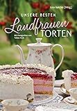 Unsere besten Landfrauen-Torten - Die beliebtesten Rezepte aus bäuerlichen Hofcafés: Klassische und raffinierte Tortenrezepte. Saisonale Backrezepte für ... - Mit wertvollen Landfrauen-Backtipp