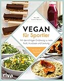 Vegan für Sportler: Mit der richtigen Ernährung zu mehr Kraft, Ausdauer und Leistung. Mit über 80 Rezep