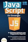 JavaScript für Einsteiger - In einfachen Schritten zum Programmier-Experten: Der leicht verständliche und praxisnahe Leitfaden zum professionellen Programmieren im H