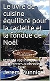 Le livre de cuisine équilibré pour la raclette et la fondue de Noël: Inspirez vos invités avec ces recettes authentiques (French Edition)