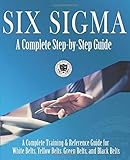 Six Sigma: A Complete Step-by-Step Guide: A Complete Training & Reference Guide for White Belts, Yellow Belts, Green Belts, and Black B