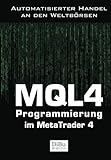 MQL4 Programmierung im Metatrader 4: Das Arbeitsbuch für die Programmierung automatischer Handelssysteme im MetaTrader 4